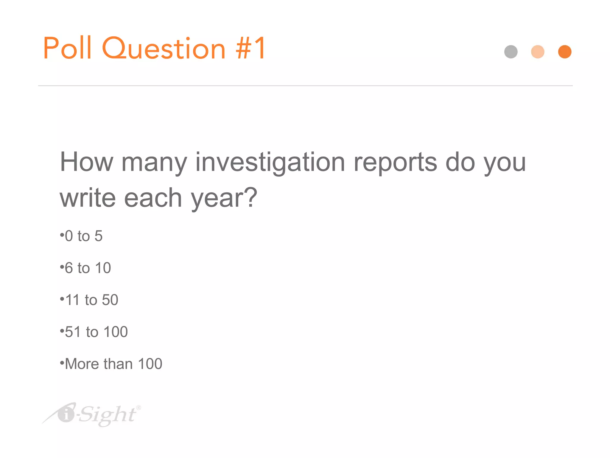 Poll Question #1
How many investigation reports do you
write each year?
•0 to 5
•6 to 10
•11 to 50
•51 to 100
•More than 100
 