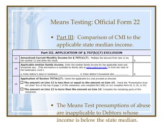 Means Testing: Official Form 22 <ul><li>Part III :  Comparison of CMI to the applicable state median income. </li></ul><ul...