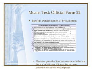 Means Test: Official Form 22 <ul><li>Part VI :  Determination of Presumption. </li></ul><ul><ul><li>The form provides line...