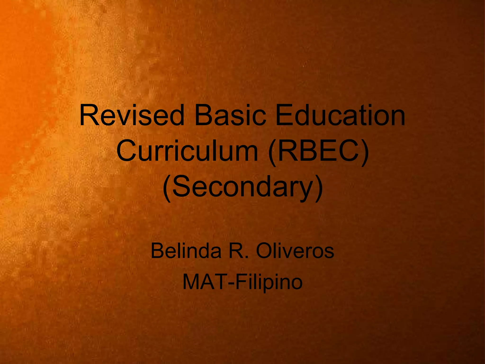 Revised Basic Education
Curriculum (RBEC)
(Secondary)
Belinda R. Oliveros
MAT-Filipino
 