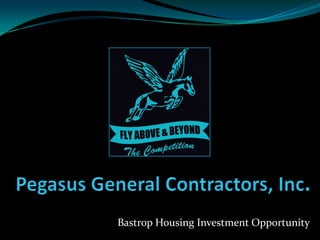 Pegasus General Contractors, Inc.,[object Object],Bastrop Housing Investment Opportunity,[object Object]