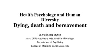Health Psychology and Human
Diversity
Dying, death and bereavement
Dr. Vian Sadiq Muhsin
MSc. Child Psychiatry, MSc. Medical Physiology
Department of Psychiatry
College of Medicine Duhok university
 