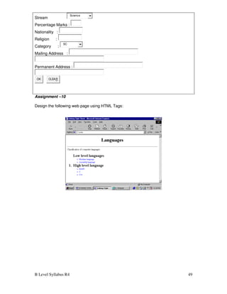 B Level Syllabus R4 49
Stream
Science
Percentage Marks :
Nationality :
Religion :
Category :
SC
Mailing Address :
Permanent Address :
OK CLEAR
Assignment –10
Design the following web page using HTML Tags:
 