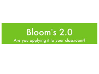 Bloom’s 2.0
Are you applying it to your classroom?
 