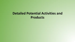 Detailed Potential Activities and
Products
 