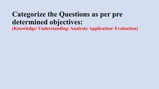 Categorize the Questions as per pre
determined objectives:
(Knowledge/ Understanding/ Analysis/ Application/ Evaluation)​
 
