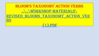 BLOOM’S TAXONOMY ACTION VERBS
....Workshop Materials
revised_blooms_taxonomy_action_ver
bs
(1).pdf
 