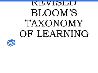 REVISED
BLOOM’S
TAXONOMY
OF LEARNING
 