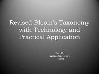 Revised Bloom’s Taxonomy with Technology and Practical Application 			Erin Kurtz 		      Wilkes University 			    5101 