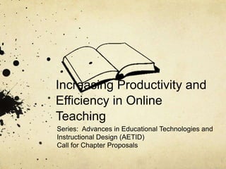 Increasing Productivity and
Efficiency in Online
Teaching
Series: Advances in Educational Technologies and
Instructional Design (AETID)
Call for Chapter Proposals
 