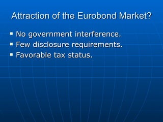 No government interference. Few disclosure requirements. Favorable tax status. Attraction of the Eurobond Market? 