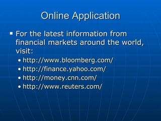 For the latest information from financial markets around the world, visit: http://www.bloomberg.com/ http://finance.yahoo.com/ http://money.cnn.com/ http://www.reuters.com/ Online Application 