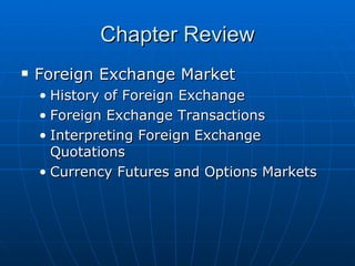 Foreign Exchange Market History of Foreign Exchange Foreign Exchange Transactions Interpreting Foreign Exchange Quotations Currency Futures and Options Markets Chapter Review 