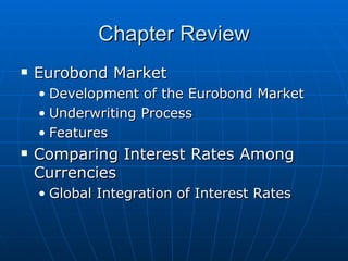 Eurobond Market Development of the Eurobond Market Underwriting Process Features Comparing Interest Rates Among Currencies Global Integration of Interest Rates Chapter Review 