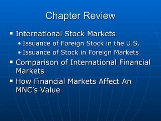 International Stock Markets Issuance of Foreign Stock in the U.S. Issuance of Stock in Foreign Markets Comparison of International Financial Markets How Financial Markets Affect An MNC’s Value Chapter Review 