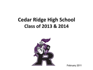 Cedar Ridge High School
  Class of 2013 & 2014




                     February 2011
 