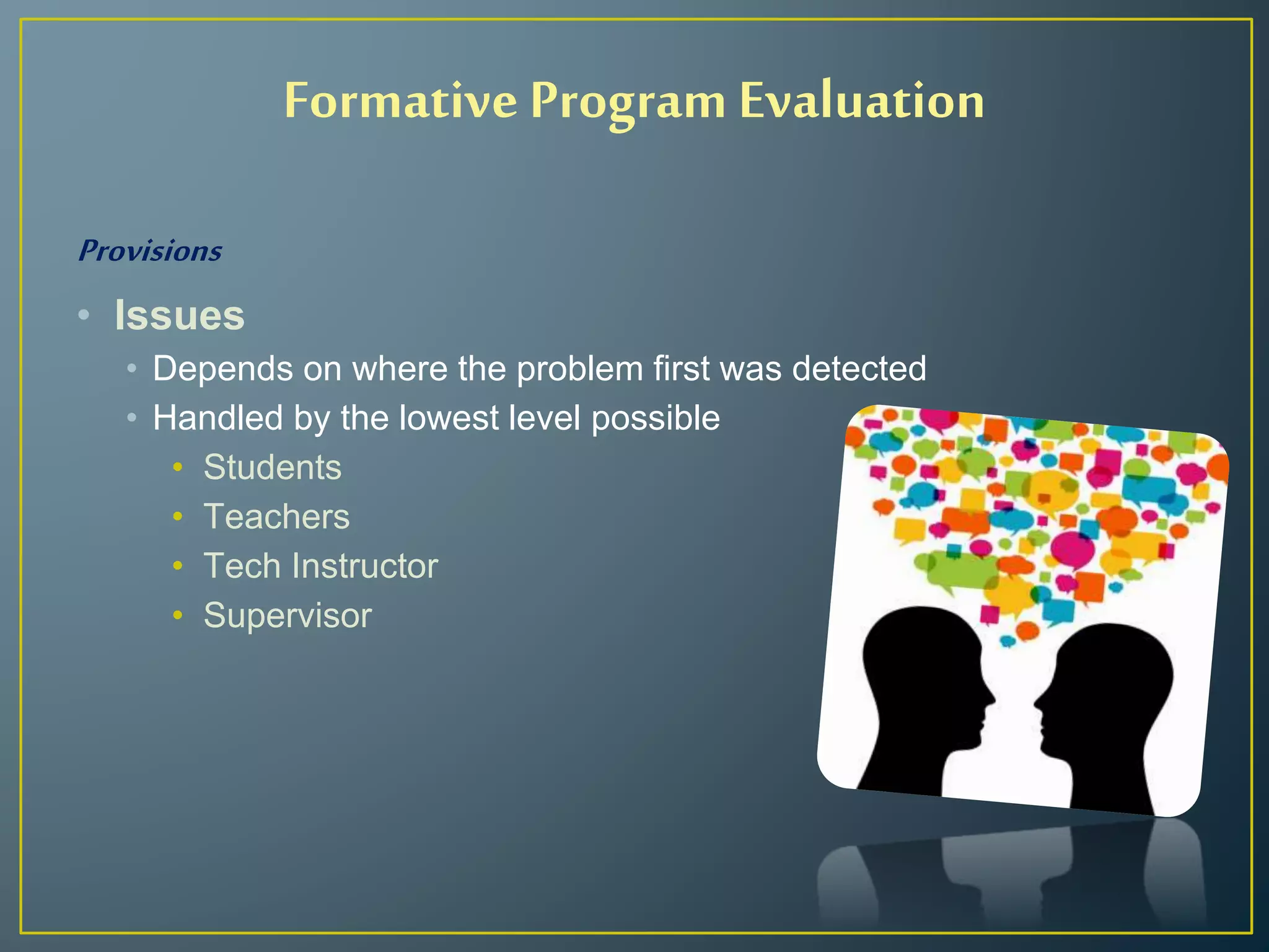 Provisions
• Issues
• Depends on where the problem first was detected
• Handled by the lowest level possible
• Students
• Teachers
• Tech Instructor
• Supervisor
Formative Program Evaluation
 