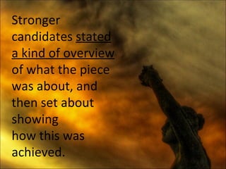 Stronger candidates  stated a kind of overview  of what the piece was about, and  then set about showing  how this was achieved.  