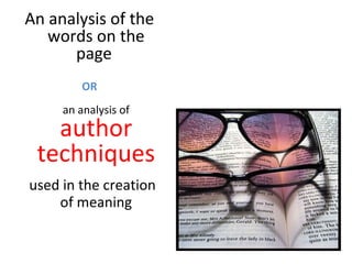 An analysis of the words on the page  OR   an analysis of  author techniques used in the creation of meaning 