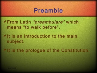 Preamble
Latin “preambulare” which
means “to walk before”.

 From
 It

is an introduction to the main
subject.

 It

is the prologue of the Constitution.

RPC 2013

 