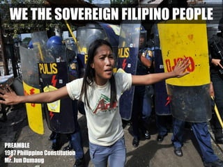 WE THE SOVEREIGN FILIPINO PEOPLE

PREAMBLE
1987 Philippine Constitution
Mr. Jun Dumaug

 