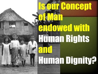 Is our Concept
of Man
endowed with
Human Rights
and
Human Dignity?

 