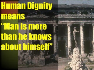 Human Dignity
means
“Man is more
than he knows
about himself”

 
