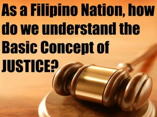 As a Filipino Nation, how
do we understand the
Basic Concept of
JUSTICE?

 