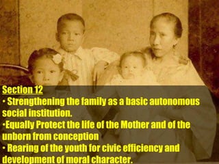 Section 12
• Strengthening the family as a basic autonomous
social institution.
•Equally Protect the life of the Mother and of the
unborn from conception
• Rearing of the youth for civic efficiency and
development of moral character.

 