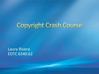 Copyright Crash Course Laura Rivera EDTC 6340.62 