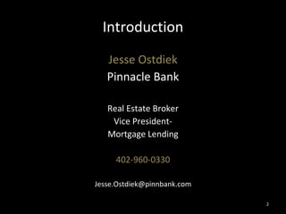 Introduction Jesse Ostdiek Pinnacle Bank Real Estate Broker Vice President- Mortgage Lending 402-960-0330 [email_address] 