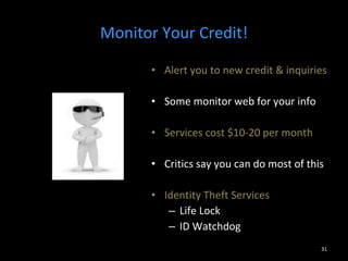 Monitor Your Credit! Alert you to new credit & inquiries Some monitor web for your info Services cost $10-20 per month Critics say you can do most of this Identity Theft Services Life Lock ID Watchdog 