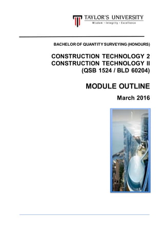 BACHELOR OF QUANTITY SURVEYING (HONOURS)
CONSTRUCTION TECHNOLOGY 2
CONSTRUCTION TECHNOLOGY II
(QSB 1524 / BLD 60204)
MODULE OUTLINE
March 2016
 