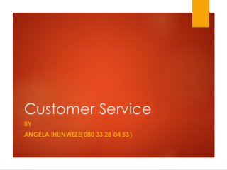 Customer Service
BY
ANGELA IHUNWEZE(080 33 28 04 53)
 