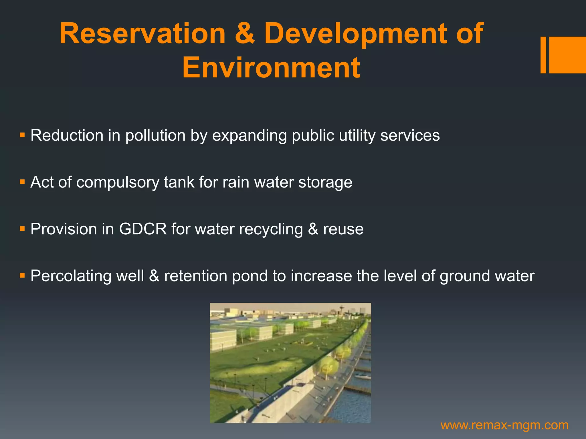 Reservation & Development of
Environment
 Reduction in pollution by expanding public utility services
 Act of compulsory tank for rain water storage
 Provision in GDCR for water recycling & reuse
 Percolating well & retention pond to increase the level of ground water
www.remax-mgm.com
 