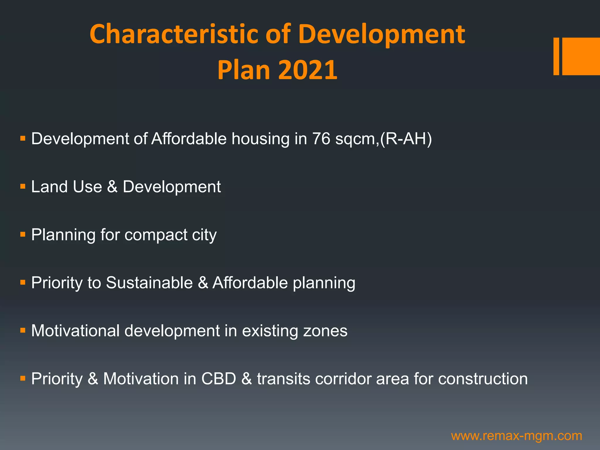 Characteristic of Development
Plan 2021
 Development of Affordable housing in 76 sqcm,(R-AH)
 Land Use & Development
 Planning for compact city
 Priority to Sustainable & Affordable planning
 Motivational development in existing zones
 Priority & Motivation in CBD & transits corridor area for construction
www.remax-mgm.com
 