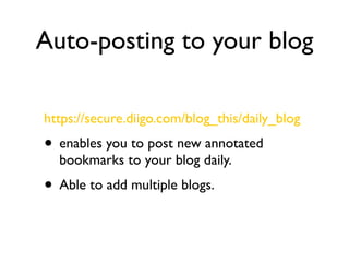 Auto-posting to your blog

https://secure.diigo.com/blog_this/daily_blog
• enables you to post new annotated
  bookmarks to your blog daily.
• Able to add multiple blogs.
 