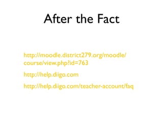 After the Fact

http://moodle.district279.org/moodle/
course/view.php?id=763
http://help.diigo.com
http://help.diigo.com/teacher-account/faq
 