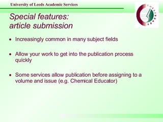 Special features: article submission Increasingly common in many subject fields Allow your work to get into the publication process quickly Some services allow publication before assigning to a volume and issue (e.g. Chemical Educator) 