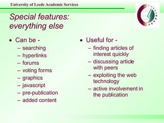 Special features: everything else Can be - searching hyperlinks forums voting forms graphics javascript pre-publication added content Useful for - finding articles of interest quickly discussing article with peers exploiting the web technology active involvement in the publication 
