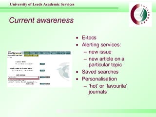 Current awareness E-tocs Alerting services: new issue new article on a particular topic Saved searches Personalisation ‘ hot’ or ‘favourite’ journals 