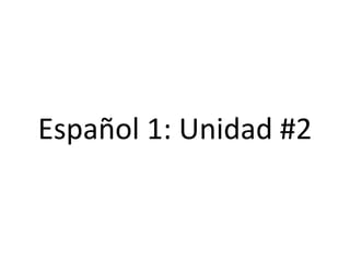 Español 1: Unidad #2
 