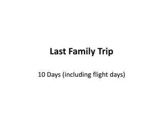 Last Family Trip

10 Days (including flight days)
 