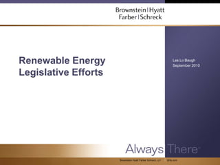 Renewable Energy                                                 Les Lo Baugh
                                                                 September 2010

Legislative Efforts




                      Brownstein Hyatt Farber Schreck, LLP   bhfs.com
 