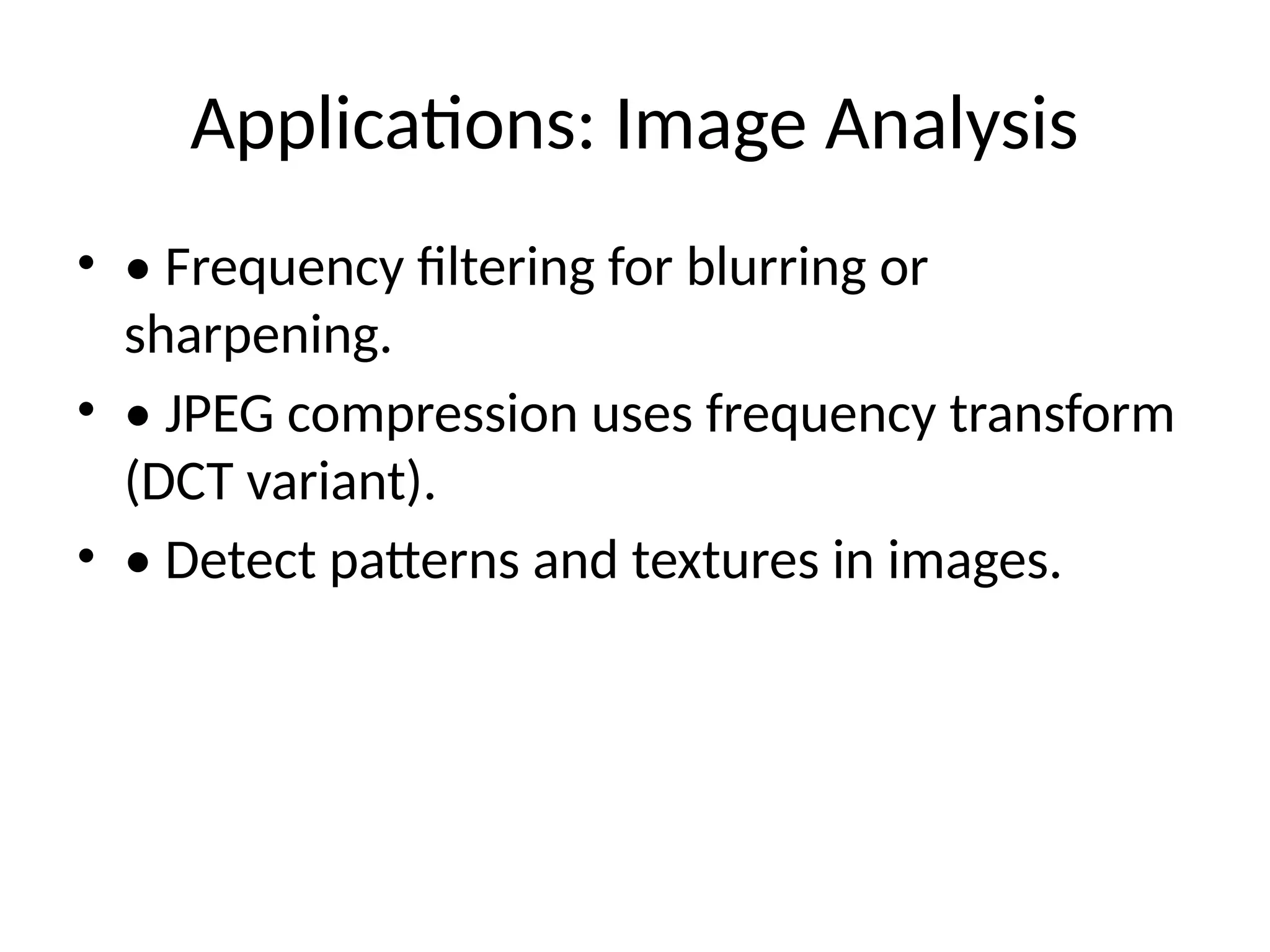 Applications: Image Analysis
• • Frequency filtering for blurring or
sharpening.
• • JPEG compression uses frequency transform
(DCT variant).
• • Detect patterns and textures in images.
 