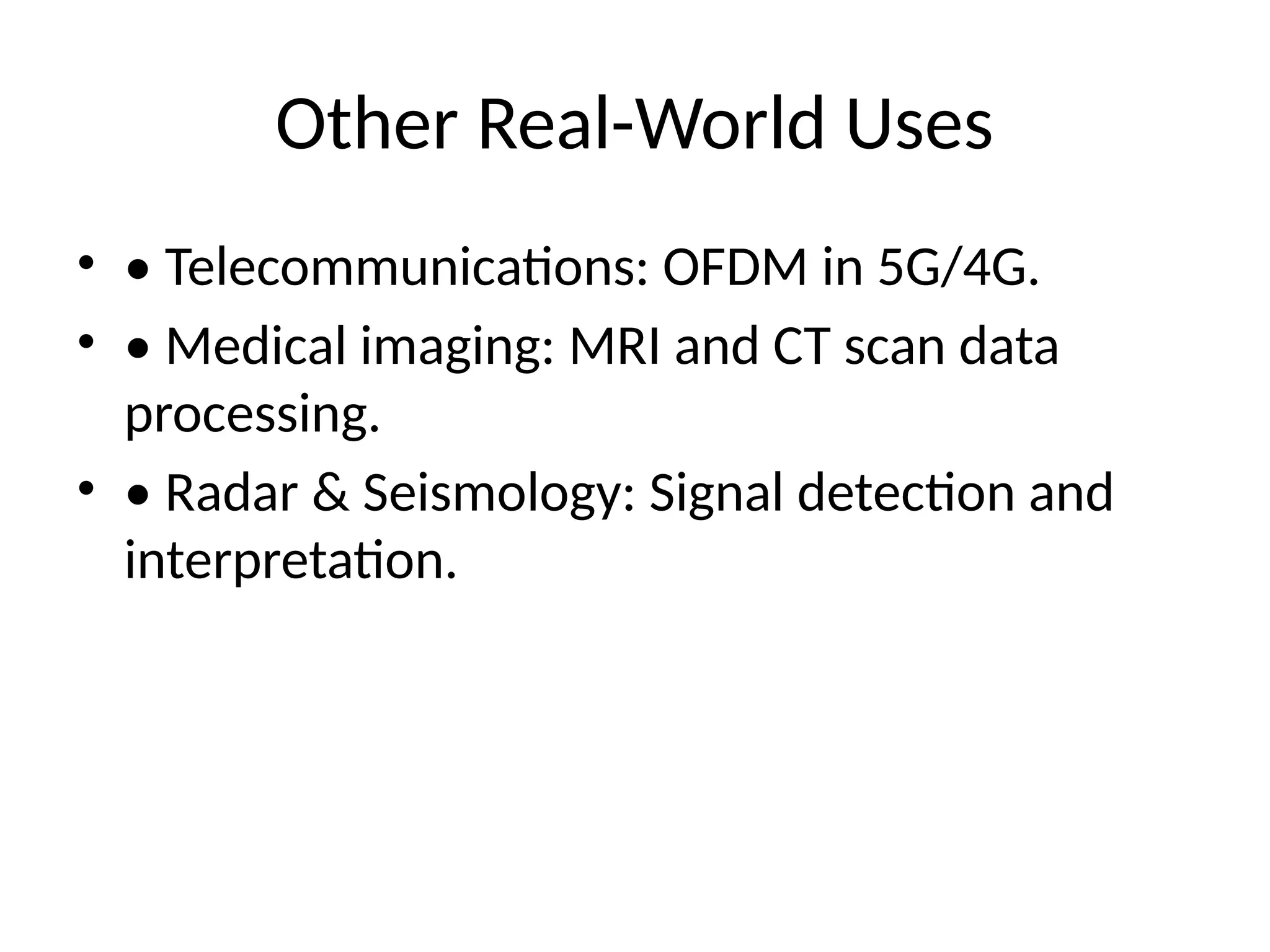 Other Real-World Uses
• • Telecommunications: OFDM in 5G/4G.
• • Medical imaging: MRI and CT scan data
processing.
• • Radar & Seismology: Signal detection and
interpretation.
 