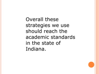Overall these strategies we use should reach the academic standards in the state of Indiana.  