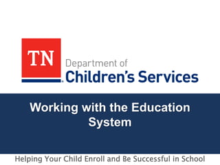 Working with the Education
System
Helping Your Child Enroll and Be Successful in School
 