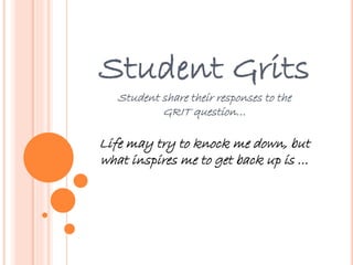 Student Grits
Student share their responses to the
GRIT question…
Life may try to knock me down, but
what inspires me to get back up is …
 