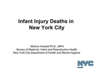 Infant Injury Deaths in
       New York City


              Martine Hackett Ph.D., MPH
  Bureau of Maternal, Infant and Reproductive Health
New York City Department of Health and Mental Hygiene
 